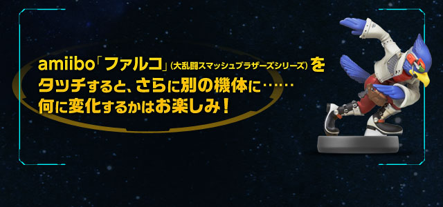 amiibo「ファルコ」（大乱闘スマッシュブラザーズシリーズ）をタッチすると、さらに別の機体に……何に変化するかはお楽しみ！