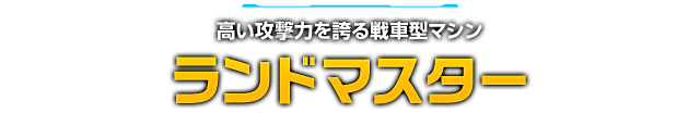 高い攻撃力を誇る戦車型マシン ランドマスター