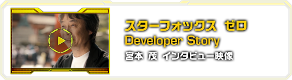 スターフォックス　ゼロ Developer Story　宮本 茂 インタビュー映像