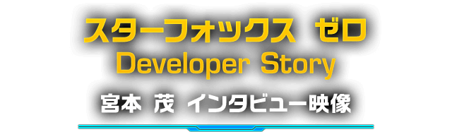 スターフォックス　ゼロ Developer Story　宮本 茂 インタビュー映像