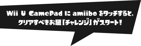 Wii U GamePadに amiibo をタッチすると、クリアすべきお題「チャレンジ」がスタート！