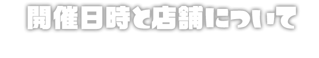 開催日時と店舗について