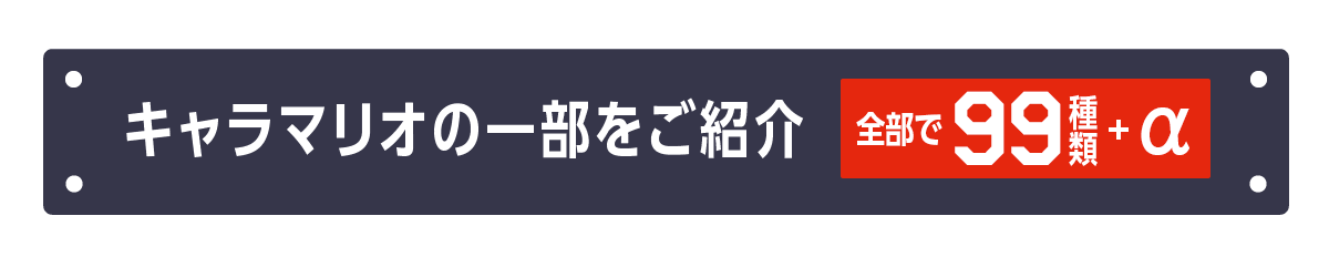 キャラマリオの一部をご紹介。全部で99種類+α