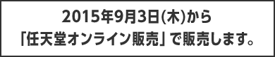 2015年9月3日(木)から「任天堂オンライン販売」で販売します。