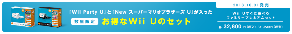 『Wii Party U』と『New スーパーマリオブラザーズ U』が入った 数量限定 お得なWii Uのセット 2013.10.31発売 Wii Uすぐに遊べる ファミリープレミアムセット 31,238円（税別）
