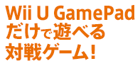 Wii U GamePadだけで遊べる対戦ゲーム！