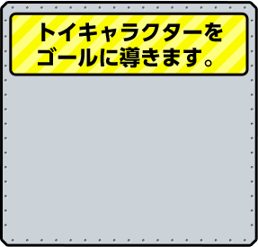 トイキャラクターをゴールに導きます。