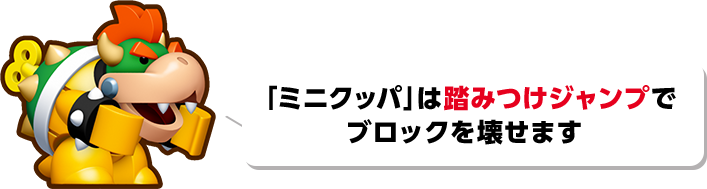 「ミニクッパ」は踏みつけジャンプでブロックを壊せます