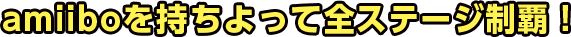 amiiboを持ちよって全ステージ制覇！