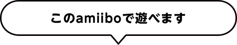 このamiiboで遊べます