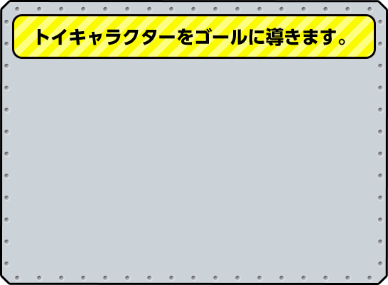トイキャラクターをゴールに導きます。