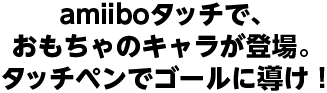 amiiboタッチで、おもちゃのキャラが登場。タッチペンでゴールに導け！