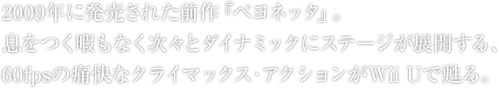 2009�N�ɔ������ꂽ�O��w�x���l�b�^�x�B�������ɂ��Ȃ����X�ƃ_�C�i�~�b�N�ɃX�e�[�W���W�J����A60fps�̒ɉ��ȃN���C�}�b�N�X�E�A�N�V������Wii U���S��B