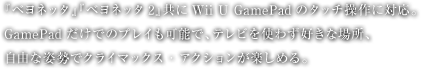 �w�x���l�b�^�x�w�x���l�b�^2�x����Wii U GamePad�̃^�b�`����ɑΉ��BGamePad�����ł̃v���C���\�ŁA�e���r���g�킸�D���ȏꏊ�A���R�Ȏp���ŃN���C�}�b�N�X�E�A�N�V�������y���߂�B