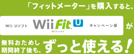 「フィットメーター」を購入すると、Wii U ソフト『Wii Fit U』キャンペーン版が、無料おためし期間終了後も、ずっと使える!