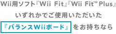 Wii用ソフト『Wii Fit』『Wii Fit™ Plus』いずれかでご使用いただいた「バランスWiiボード」をお持ちなら