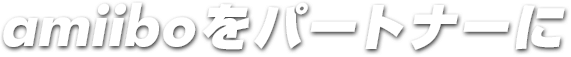 amiiboをパートナーに