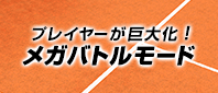 プレイヤーが巨大化！メガバトルモード