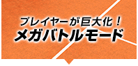 プレイヤーが巨大化！メガバトルモード