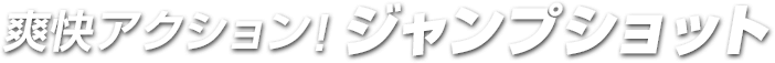 爽快アクション！ジャンプショット