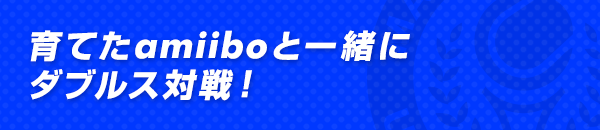 育てたamiiboと一緒にダブルス対戦！