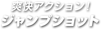 爽快アクション！ジャンプショット