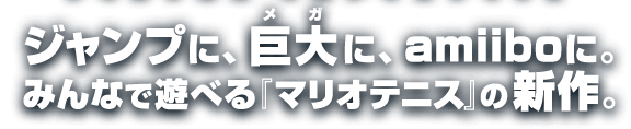 ジャンプに、巨大（メガ）に、amiboに。みんなで遊べる「マリオテニス」の新作。