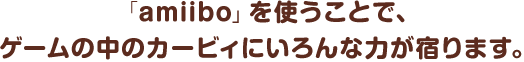 uamiibov‚ðŽg‚¤‚±‚Æ‚ÅAƒQ[ƒ€‚Ì’†‚ÌƒJ[ƒrƒB‚É‚¢‚ë‚ñ‚È—Í‚ªh‚è‚Ü‚·B
