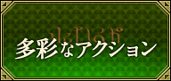 多彩なアクション