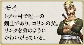 モイ：トアル村で唯一の剣士であり、コリンの父。リンクを弟のようにかわいがっている。