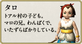 タロ：トアル村の子ども。マロの兄。わんぱくで、いたずらばかりしている。