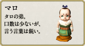 マロ：タロの弟。口数は少ないが、言う言葉は鋭い。
