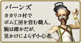 バーンズ：カカリコ村でボム工房を営む職人。腕は確かだが、見かけによらず小心者。
