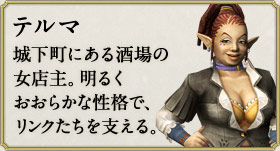 テルマ：城下町にある酒場の女店主。明るくおおらかな性格で、リンクたちを支える。