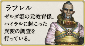 ラフレル：ゼルダ姫の元教育係。ハイラルに起こった異変の調査を行っている。