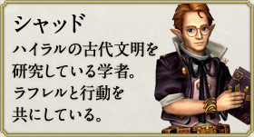 シャッド：ハイラルの古代文明を研究している学者。ラフレルと行動を共にしている。