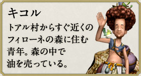 キコル：トアル村からすぐ近くのフィローネの森に住む青年。森の中で油を売っている。