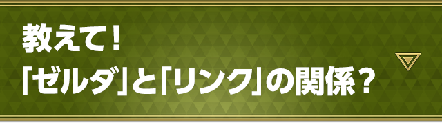 教えて！「ゼルダ」と「リンク」の関係？