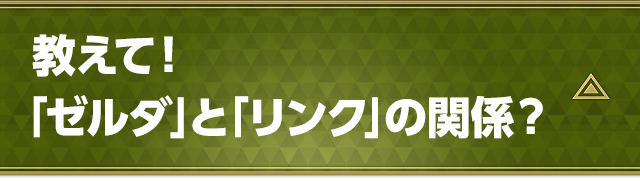 教えて！「ゼルダ」と「リンク」の関係？