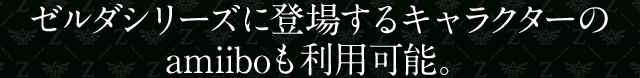 ゼルダシリーズに登場するキャラクターのamiiboも利用可能。