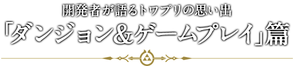 開発者が語るトワプリの思い出「ダンジョン＆ゲームプレイ」篇