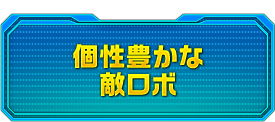 個性豊かな敵ロボ