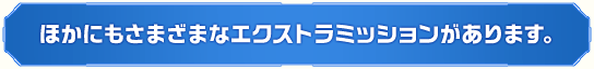 ほかにもさまざまなエクストラミッションがあります。