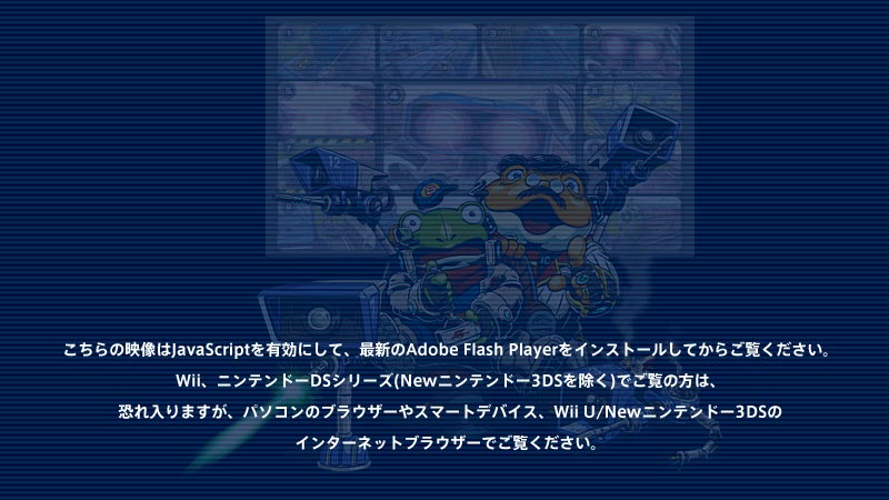 こちらの映像はJavaScriptを有効にして、最新のAdobe Flash Playerをインストールしてからご覧ください。Wii、ニンテンドーDSシリーズ(Newニンテンドー3DSを除く)でご覧の方は、恐れ入りますが、パソコンのブラウザーやスマートデバイス、Wii U/Newニンテンドー3DSのインターネットブラウザーでご覧ください。