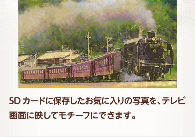 SDカードに保存したお気に入りの画像を、テレビ画面に映してモチーフにできます。