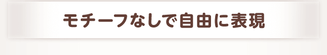 モチーフなしで自由に表現