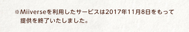 ※Miiverseを利用したサービスは2017年11月8日をもって提供を終了いたしました。