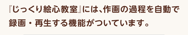 『じっくり絵心教室』には、作画の過程を自動で録画・再生する機能がついています。