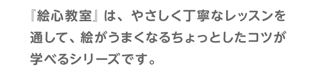 『絵心教室』は、やさしく丁寧なレッスンを通して、絵がうまくなるちょっとしたコツが学べるシリーズです。