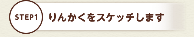 STEP1 りんかくをスケッチします